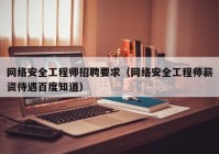 网络安全工程师招聘要求（网络安全工程师薪资待遇百度知道）