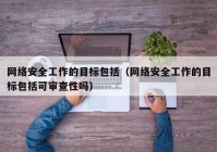 网络安全工作的目标包括（网络安全工作的目标包括可审查性吗）