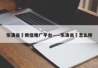 乐清翁垟微信推广平台——乐清翁垟怎么样