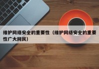 维护网络安全的重要性（维护网络安全的重要性广大网民）