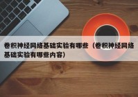 卷积神经网络基础实验有哪些（卷积神经网络基础实验有哪些内容）