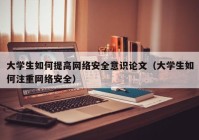 大学生如何提高网络安全意识论文（大学生如何注重网络安全）