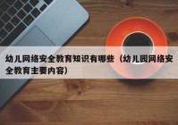 幼儿网络安全教育知识有哪些（幼儿园网络安全教育主要内容）