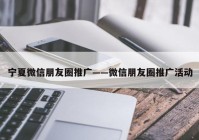 宁夏微信朋友圈推广——微信朋友圈推广活动