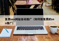 免费seo网站自动推广（如何做免费的seo推广）