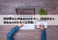 网络安全心得体会500字大一（网络安全心得体会500字大一上学期）