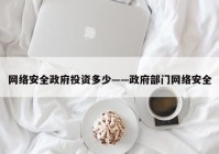 网络安全政府投资多少——政府部门网络安全