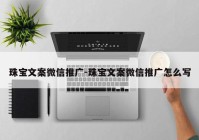 珠宝文案微信推广-珠宝文案微信推广怎么写