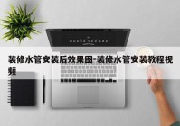 装修水管安装后效果图-装修水管安装教程视频