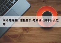 网络电商设计包括什么-电商设计属于什么范畴