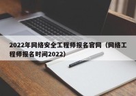 2022年网络安全工程师报名官网（网络工程师报名时间2022）