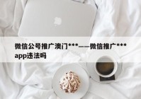 微信公号推广澳门***——微信推广***app违法吗