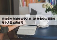 网络安全包括哪三个方面（网络安全主要指哪几个方面的安全?）