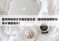 医院网络设计方案百度文库（医院网络规划与设计课程设计）