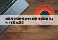 网络规划设计师2019-网络规划设计师2019年论文题目