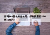 郑州seo优化外包公司（郑州厉害的SEO优化顾问）