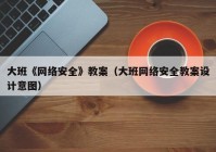 大班《网络安全》教案（大班网络安全教案设计意图）