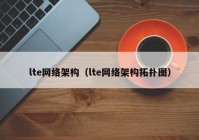 lte网络架构（lte网络架构拓扑图）