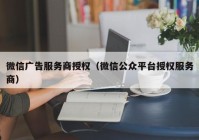 微信广告服务商授权（微信公众平台授权服务商）