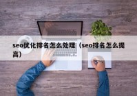 seo优化排名怎么处理（seo排名怎么提高）