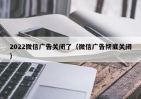 2022微信广告关闭了（微信广告彻底关闭）