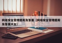 网络安全管理题库及答案（网络安全管理题库及答案大全）