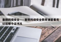 暑期网络安全——暑期网络安全教育课堂看完以后那个证书从