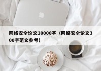 网络安全论文10000字（网络安全论文300字范文参考）