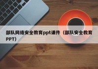 部队网络安全教育ppt课件（部队安全教育PPT）