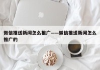 微信推送新闻怎么推广——微信推送新闻怎么推广的