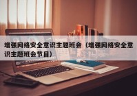 增强网络安全意识主题班会（增强网络安全意识主题班会节目）