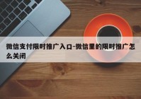 微信支付限时推广入口-微信里的限时推广怎么关闭