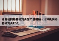 计算机网络基础刘勇邹广慧视频（计算机网络基础刘勇PDF）