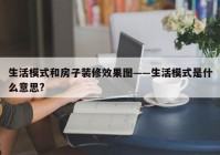 生活模式和房子装修效果图——生活模式是什么意思?