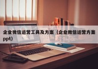 企业微信运营工具及方案（企业微信运营方案ppt）