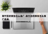 做竹签的微信怎么推广-做竹签的微信怎么推广出来