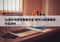 3d室外装修效果图大全-室外3d效果图用什么软件