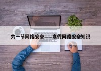 六一节网络安全——寒假网络安全知识