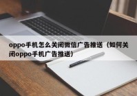 oppo手机怎么关闭微信广告推送（如何关闭oppo手机广告推送）