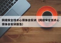 网络安全技术心得体会实训（网络安全技术心得体会实训报告）