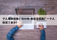 个人用微信推广可行吗-微信当初推广一个人投资了多少?