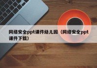 网络安全ppt课件幼儿园（网络安全ppt课件下载）