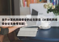 关于计算机网络安全的论文题目（计算机网络安全论文参考文献）