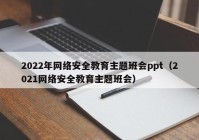 2022年网络安全教育主题班会ppt（2021网络安全教育主题班会）