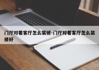 门厅对着客厅怎么装修-门厅对着客厅怎么装修好