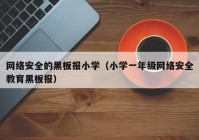 网络安全的黑板报小学（小学一年级网络安全教育黑板报）