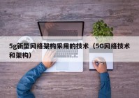 5g新型网络架构采用的技术（5G网络技术和架构）