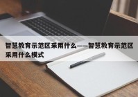 智慧教育示范区采用什么——智慧教育示范区采用什么模式