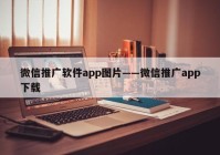 微信推广软件app图片——微信推广app下载