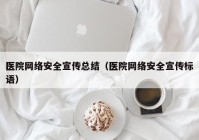 医院网络安全宣传总结（医院网络安全宣传标语）